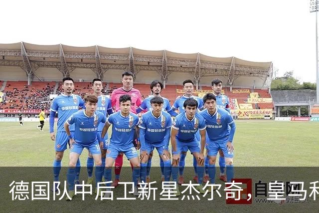 德国队中后卫新星杰尔奇，皇马和英超众豪门等着挖人