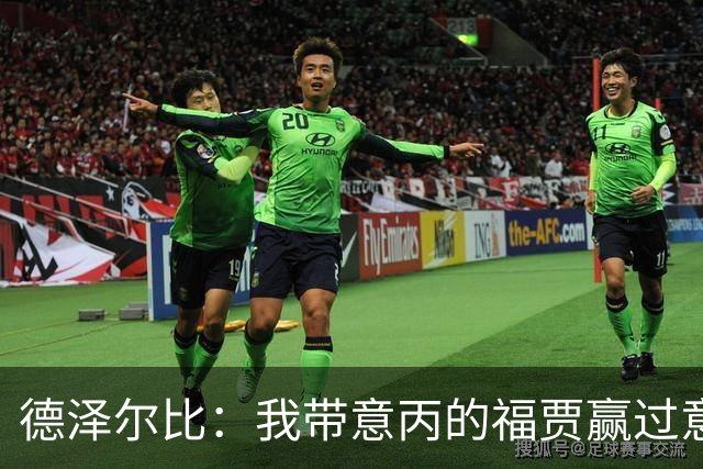 德泽尔比：我带意丙的福贾赢过意乙队，这种比赛总有额外动力