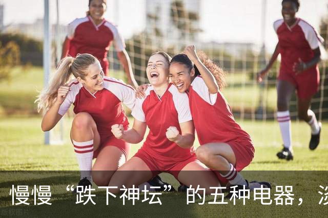 慢慢“跌下神坛”的五种电器，淡出中国家庭，可能只是时间问题