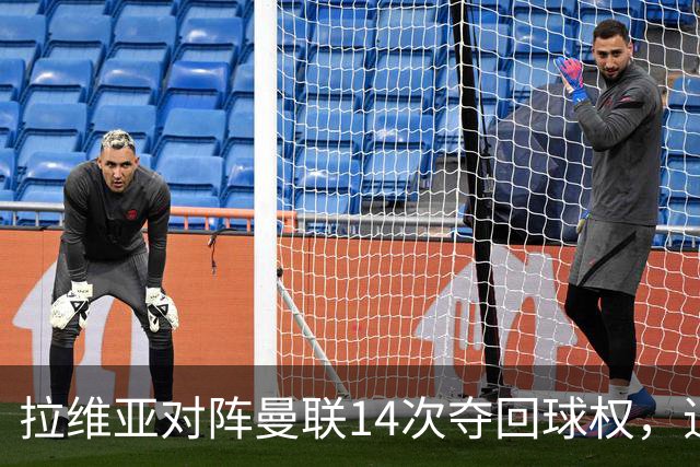 拉维亚对阵曼联14次夺回球权，追平本赛季英超单场纪录
