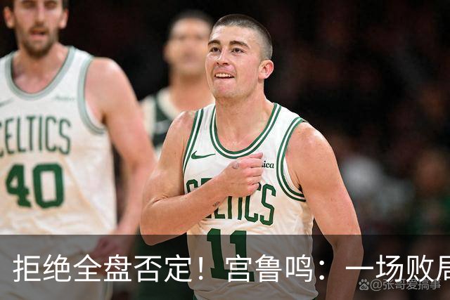 拒绝全盘否定！宫鲁鸣：一场败局无法定义我们与世界篮球脱节