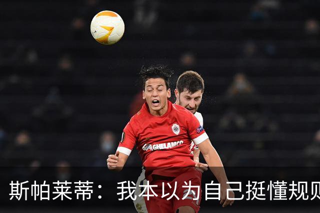 斯帕莱蒂：我本以为自己挺懂规则，但我没看懂卢库米进球被吹