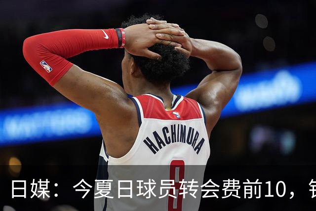 日媒：今夏日球员转会费前10，铃木彩艳最高，4笔超千万欧