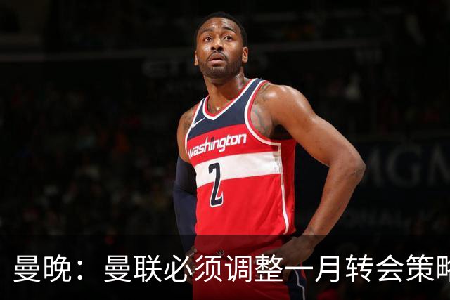 曼晚：曼联必须调整一月转会策略，补强中锋与左后卫