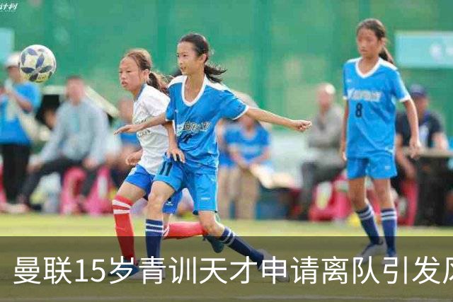 曼联15岁青训天才申请离队引发风波，多家欧洲豪门抛出橄榄枝