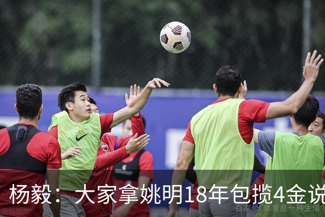 杨毅：大家拿姚明18年包揽4金说事 却忘了23年男篮丢金也是他带的