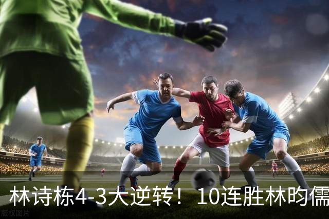 林诗栋4-3大逆转！10连胜林昀儒 冲3金王 国乒包揽男单金银牌