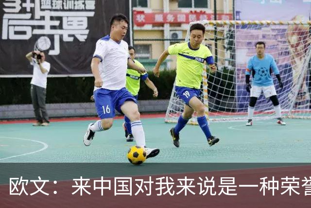 欧文：来中国对我来说是一种荣誉 这里真的有一种第二个家的感觉