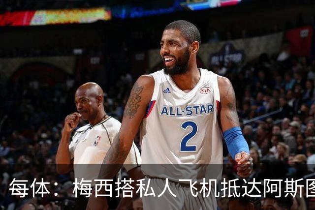 每体：梅西搭私人飞机抵达阿斯图里亚斯，赴奥维耶多出席活动