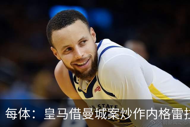 每体：皇马借曼城案炒作内格雷拉案，巴萨的强势令老佛爷不安