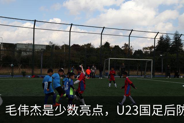 毛伟杰是少数亮点，U23国足后防不稳，胡荷韬传球失误多，依木兰不受重用