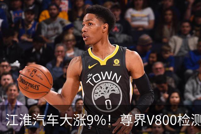 江淮汽车大涨9%！尊界V800检测报告出炉：符合行标要求；懂车帝回应