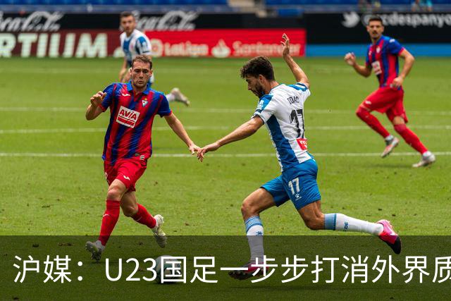 沪媒：U23国足一步步打消外界质疑 为中国足球赢得良好舆论氛围