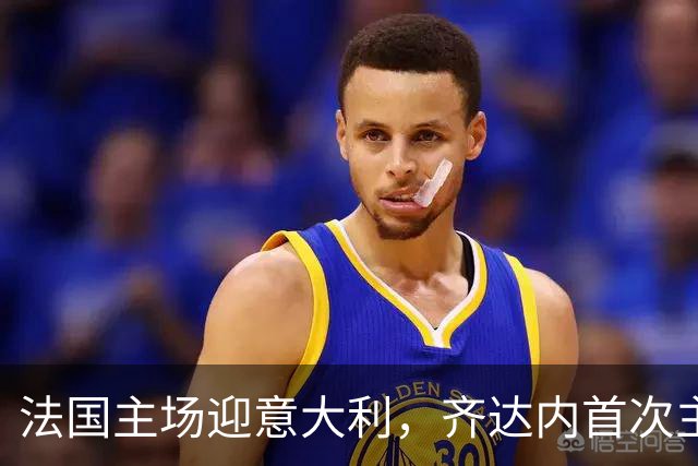 法国主场迎意大利，齐达内首次主场执教