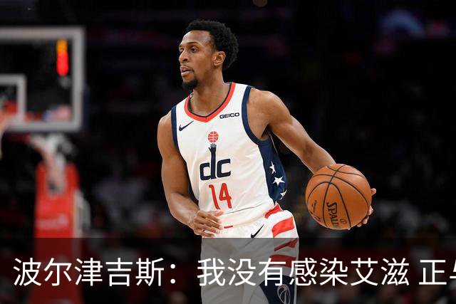 波尔津吉斯：我没有感染艾滋 正与专家商讨康复方法