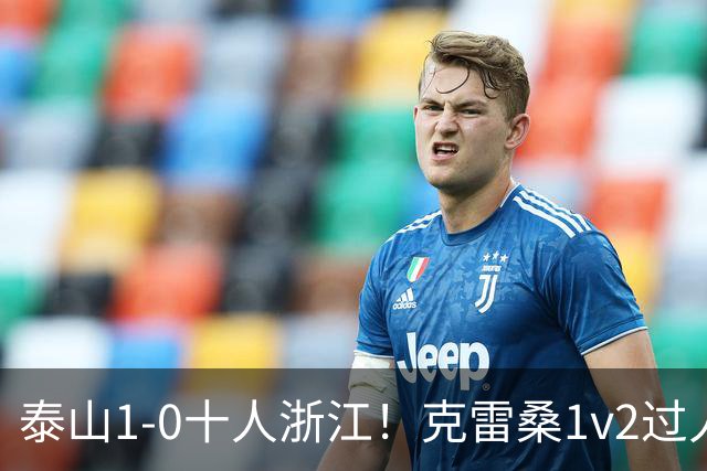 泰山1-0十人浙江！克雷桑1v2过人后送饼，马德鲁加破门