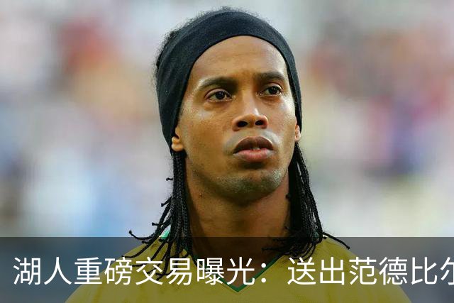 湖人重磅交易曝光：送出范德比尔特，迎回旧将兰德尔与拉塞尔