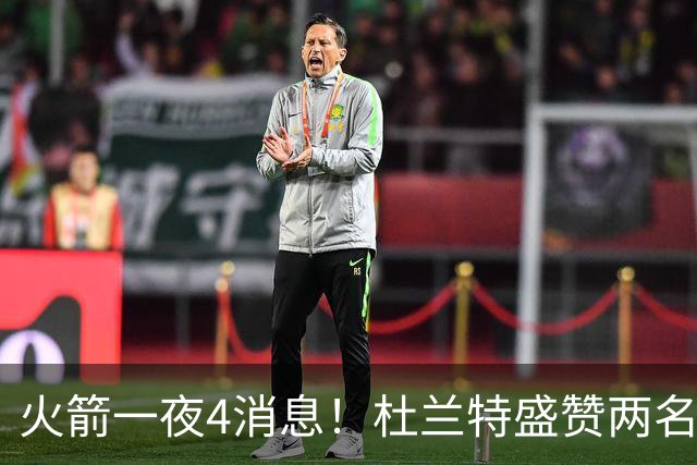 火箭一夜4消息！杜兰特盛赞两名新援，乌度卡透露4大提升超预期