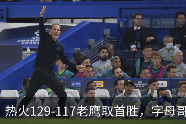 热火129-117老鹰取首胜，字母哥24+18，阿德巴约24+9