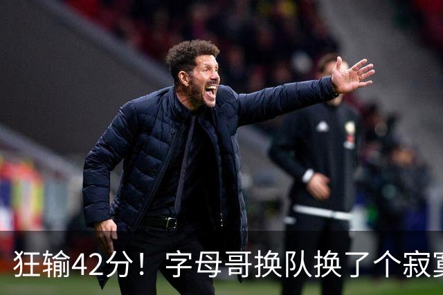 狂输42分！字母哥换队换了个寂寞！