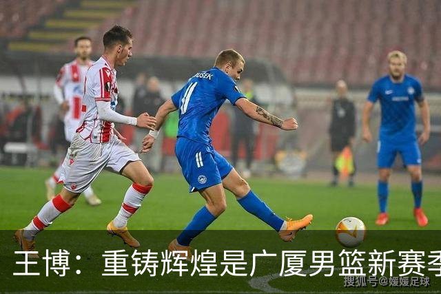 王博：重铸辉煌是广厦男篮新赛季唯一的目标