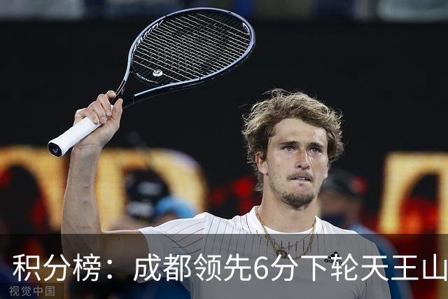 积分榜：成都领先6分下轮天王山不败即夺冠 三镇保级希望渺茫