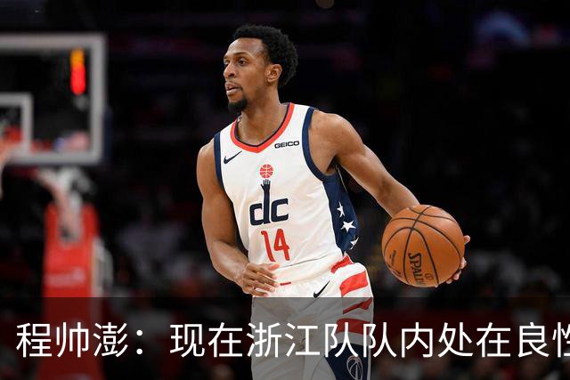 程帅澎：现在浙江队队内处在良性竞争的氛围中 这是很难能可贵的