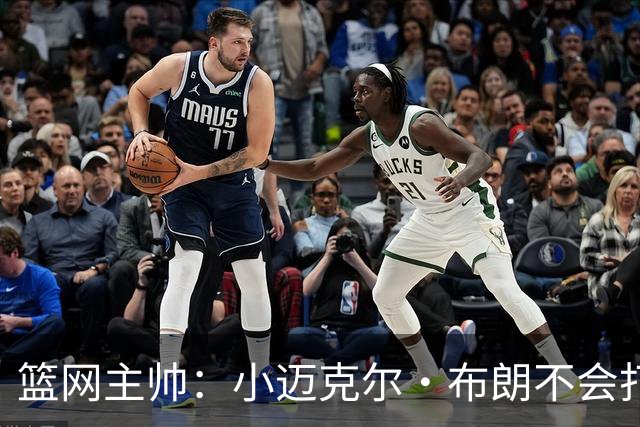 篮网主帅：小迈克尔·布朗不会打满82场，背靠背也不打