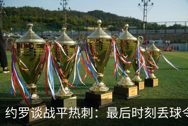 约罗谈战平热刺：最后时刻丢球令我们感到沮丧，本可以拿三分的
