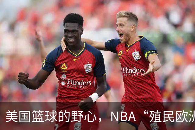 美国篮球的野心，NBA“殖民欧洲”计划遭拒，但接受加码再议