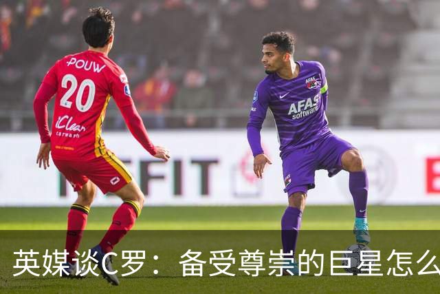 英媒谈C罗：备受尊崇的巨星怎么沦为频繁闹事的过气球星？
