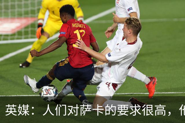 英媒：人们对萨卡的要求很高，他本赛季表现其实还不错