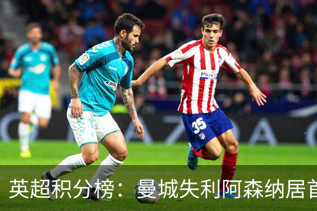 英超积分榜：曼城失利阿森纳居首热刺反弹曼联垫底