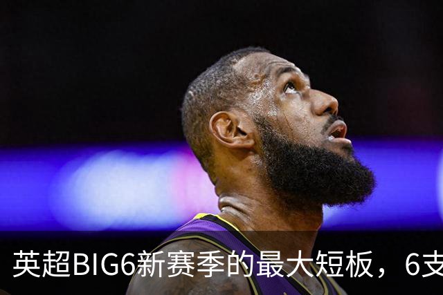 英超BIG6新赛季的最大短板，6支豪门各有各的难题