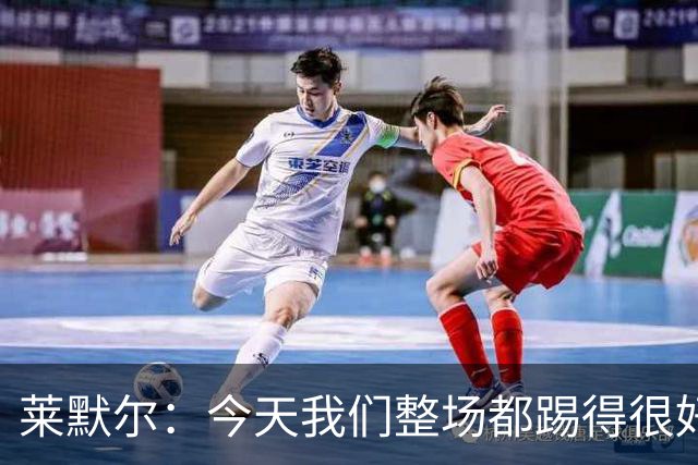 莱默尔：今天我们整场都踢得很好，希望在这个基础上继续提高