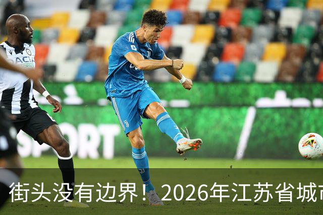 街头没有边界！2026年江苏省城市足球联赛“街超”系列赛（苏州站）即将热血开赛