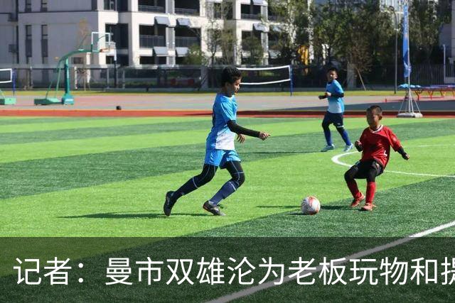 记者：曼市双雄沦为老板玩物和提款机，这是曼彻斯特足球至暗时刻