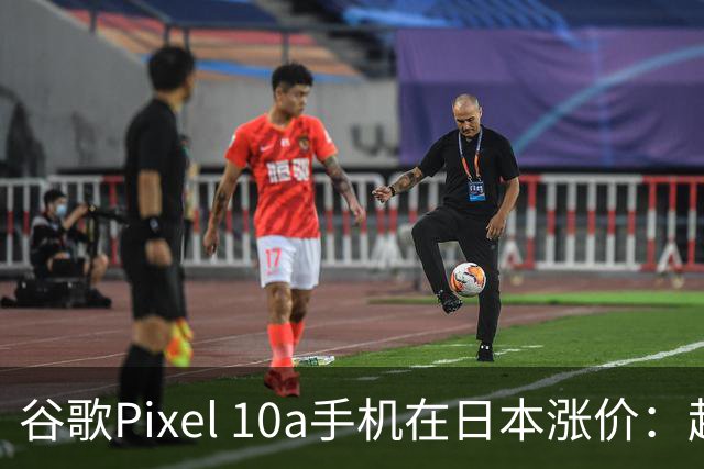 谷歌Pixel 10a手机在日本涨价：起售价升至92800日元，最高涨幅16.15%