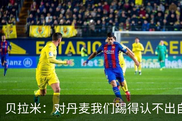 贝拉米：对丹麦我们踢得认不出自己，挪威已经爆发