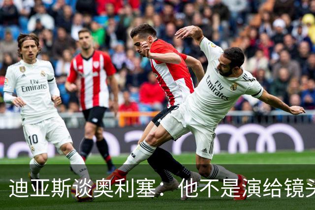 迪亚斯谈奥利塞：他不是演给镜头看，他就是这样的人