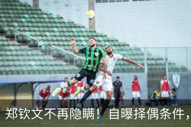 郑钦文不再隐瞒！自曝择偶条件，无关金钱无关地位，原因在这四点
