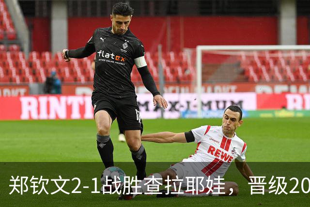 郑钦文2-1战胜查拉耶娃，晋级2026中网女单八强，连续4场打满三盘
