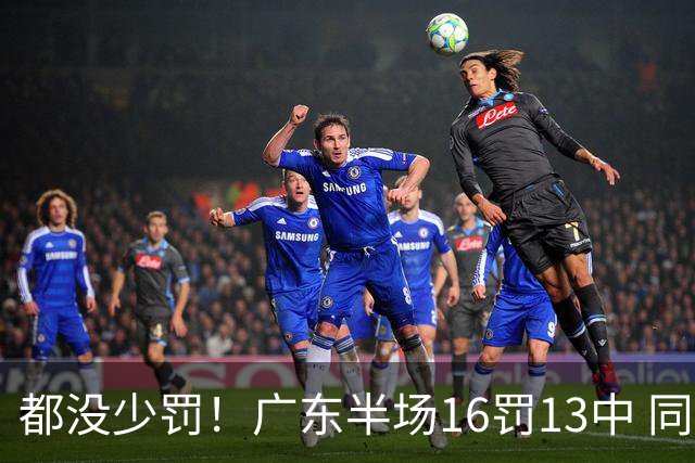 都没少罚！广东半场16罚13中 同曦则是19罚15中