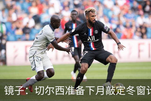 镜子：切尔西准备下月敲定冬窗计划，球队计划补强中场位置