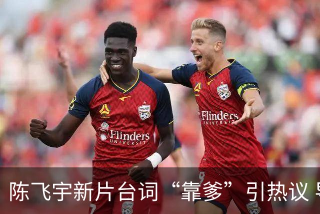 陈飞宇新片台词“靠爹”引热议 导演陈思诚紧急解释