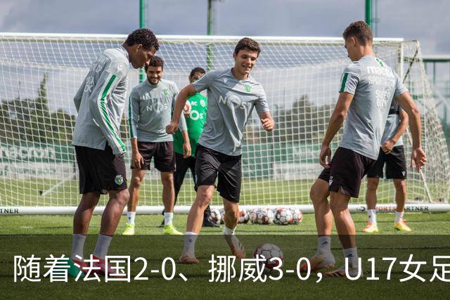 随着法国2-0、挪威3-0，U17女足世界杯最新积分榜出炉