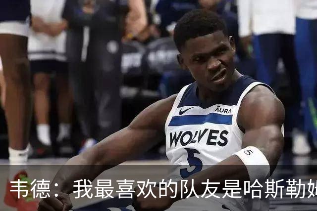 韦德：我最喜欢的队友是哈斯勒姆 他永远会为我挺身而出