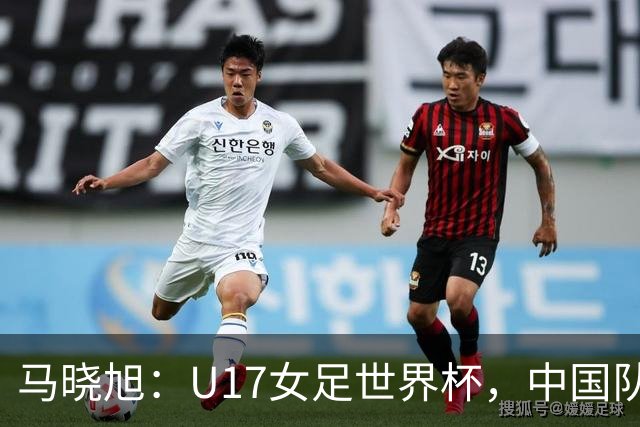马晓旭：U17女足世界杯，中国队准备好了