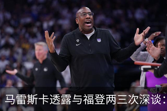 马雷斯卡透露与福登两三次深谈：他需要重新成为英格兰最佳之一