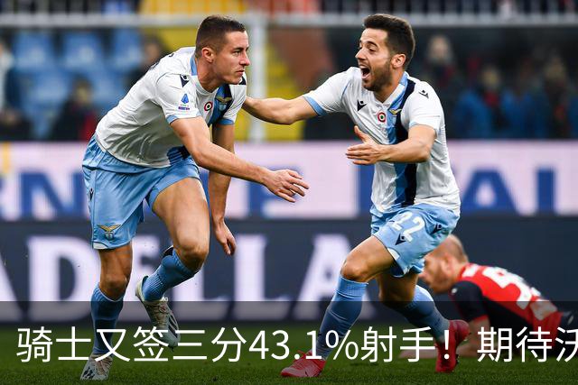骑士又签三分43.1%射手！期待沃特森成为OG&麦丹，勇士也速签两人